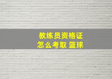 教练员资格证怎么考取 篮球